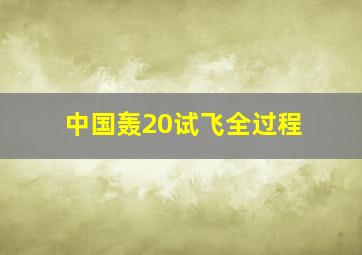 中国轰20试飞全过程