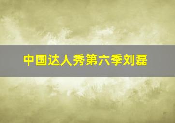 中国达人秀第六季刘磊