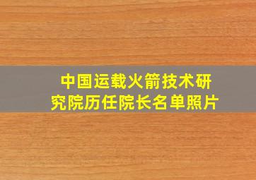 中国运载火箭技术研究院历任院长名单照片