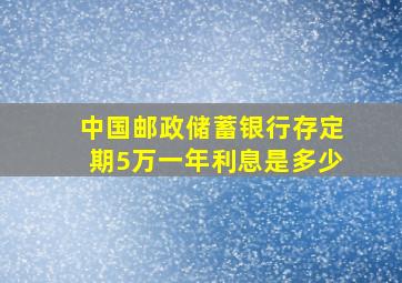 中国邮政储蓄银行存定期5万一年利息是多少