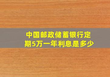 中国邮政储蓄银行定期5万一年利息是多少