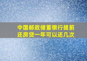 中国邮政储蓄银行提前还房贷一年可以还几次