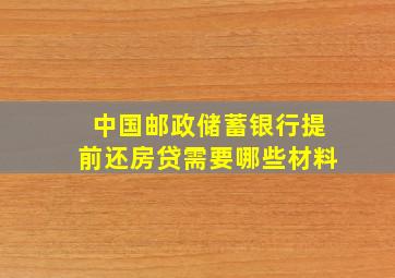 中国邮政储蓄银行提前还房贷需要哪些材料