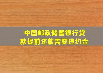 中国邮政储蓄银行贷款提前还款需要违约金