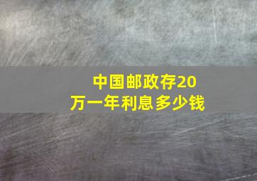 中国邮政存20万一年利息多少钱