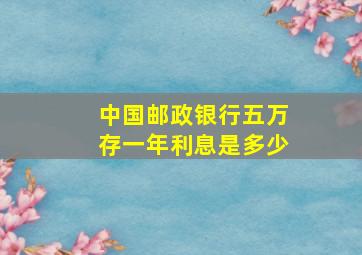 中国邮政银行五万存一年利息是多少