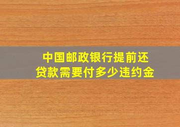 中国邮政银行提前还贷款需要付多少违约金