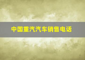 中国重汽汽车销售电话