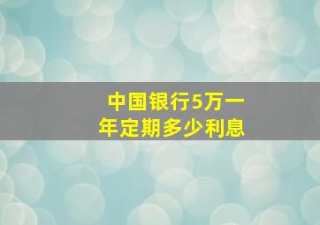 中国银行5万一年定期多少利息