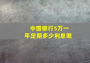 中国银行5万一年定期多少利息呢