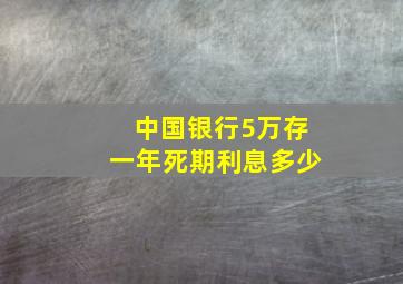 中国银行5万存一年死期利息多少