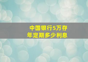 中国银行5万存年定期多少利息