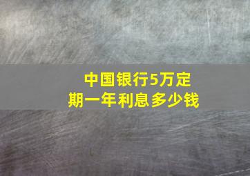 中国银行5万定期一年利息多少钱