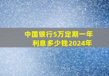 中国银行5万定期一年利息多少钱2024年