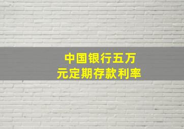 中国银行五万元定期存款利率