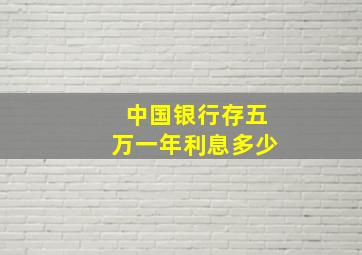 中国银行存五万一年利息多少