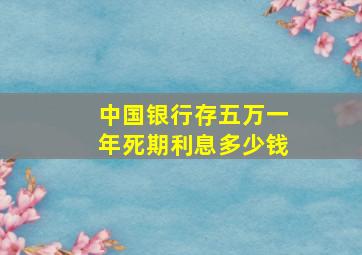 中国银行存五万一年死期利息多少钱