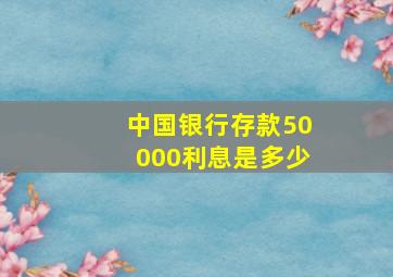 中国银行存款50000利息是多少