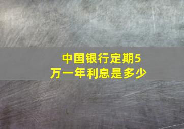 中国银行定期5万一年利息是多少