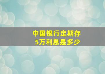 中国银行定期存5万利息是多少