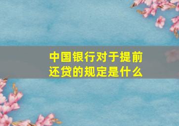 中国银行对于提前还贷的规定是什么