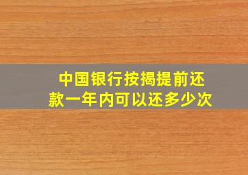 中国银行按揭提前还款一年内可以还多少次