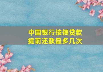 中国银行按揭贷款提前还款最多几次