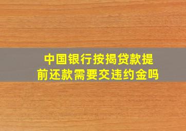 中国银行按揭贷款提前还款需要交违约金吗