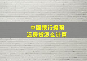 中国银行提前还房贷怎么计算