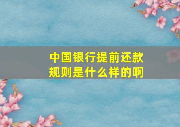 中国银行提前还款规则是什么样的啊