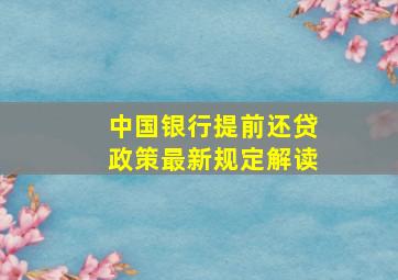 中国银行提前还贷政策最新规定解读