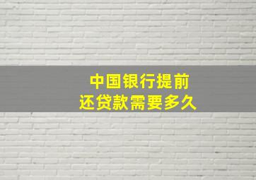 中国银行提前还贷款需要多久