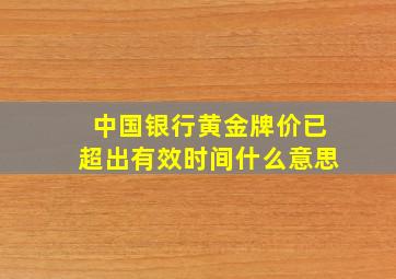 中国银行黄金牌价已超出有效时间什么意思