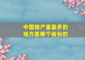 中国镁产量最多的地方是哪个省份的