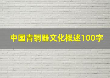 中国青铜器文化概述100字