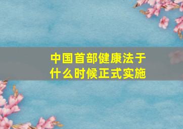 中国首部健康法于什么时候正式实施