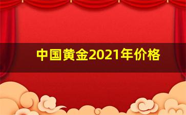 中国黄金2021年价格