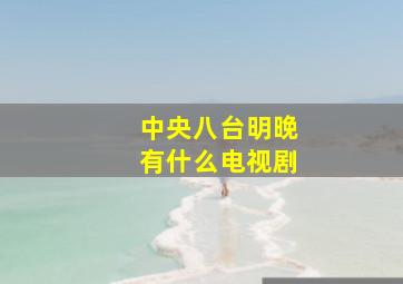 中央八台明晚有什么电视剧