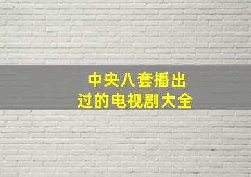 中央八套播出过的电视剧大全