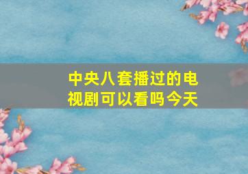 中央八套播过的电视剧可以看吗今天