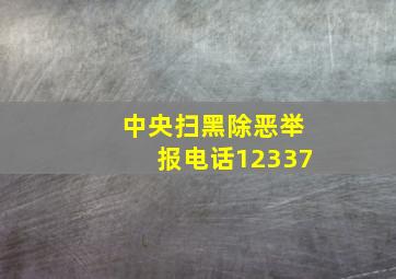 中央扫黑除恶举报电话12337