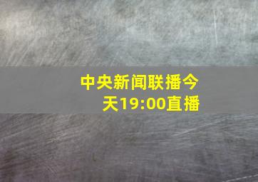 中央新闻联播今天19:00直播