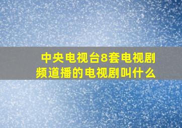 中央电视台8套电视剧频道播的电视剧叫什么