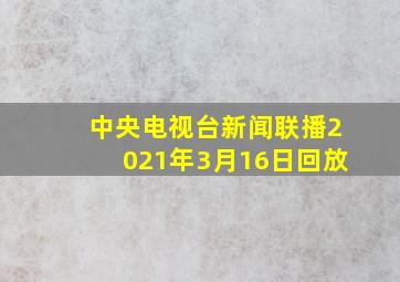 中央电视台新闻联播2021年3月16日回放