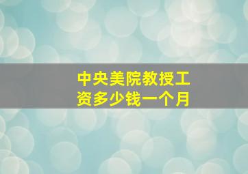 中央美院教授工资多少钱一个月