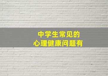 中学生常见的心理健康问题有