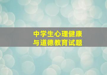 中学生心理健康与道德教育试题