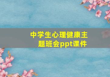 中学生心理健康主题班会ppt课件