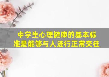 中学生心理健康的基本标准是能够与人进行正常交往