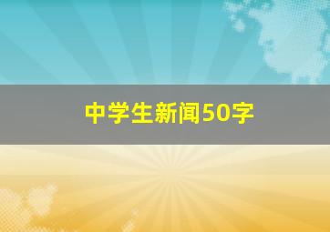 中学生新闻50字